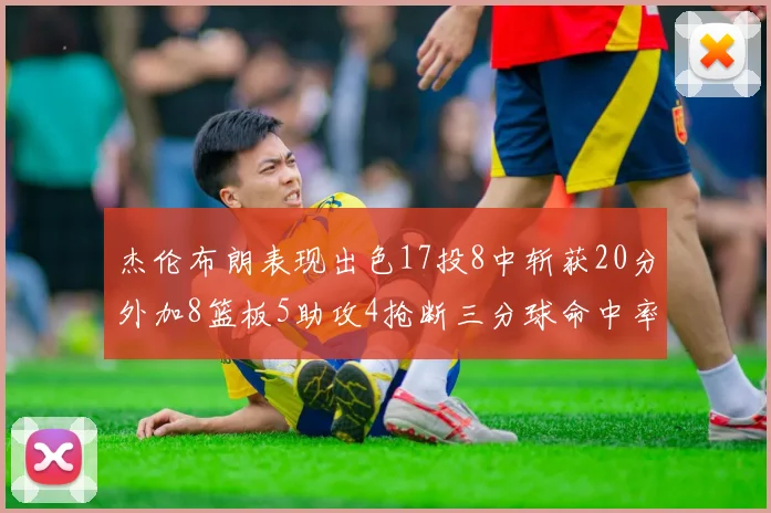 杰伦布朗表现出色17投8中斩获20分外加8篮板5助攻4抢断三分球命中率待提升