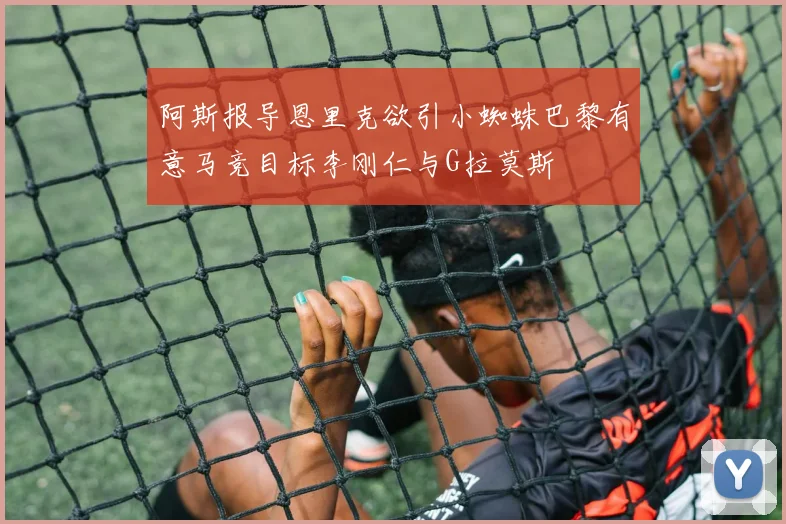 阿斯报导恩里克欲引小蜘蛛巴黎有意马竞目标李刚仁与G拉莫斯