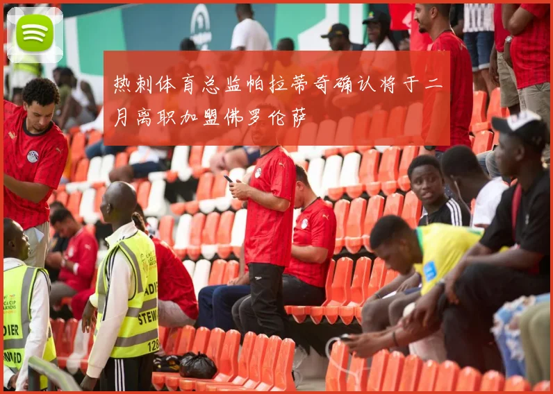 热刺体育总监帕拉蒂奇确认将于二月离职加盟佛罗伦萨
