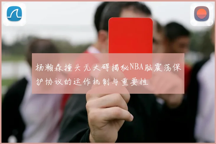 杨瀚森撞头无大碍揭秘NBA脑震荡保护协议的运作机制与重要性