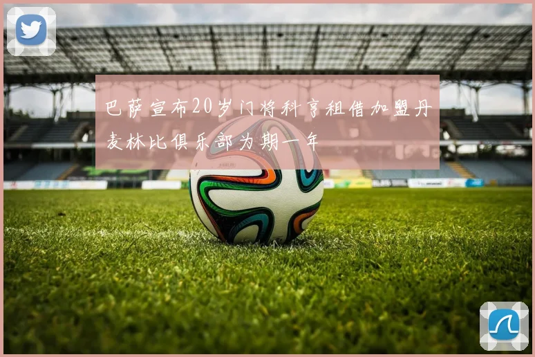 巴萨宣布20岁门将科亨租借加盟丹麦林比俱乐部为期一年