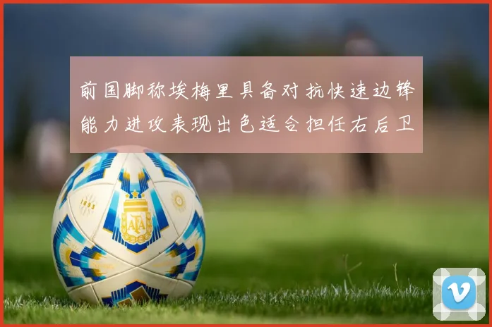 前国脚称埃梅里具备对抗快速边锋能力进攻表现出色适合担任右后卫