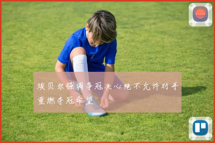 埃贝尔强调争冠决心绝不允许对手重燃夺冠希望