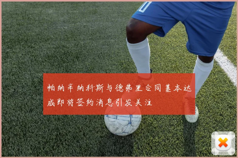 帕纳辛纳科斯与德弗里合同基本达成即将签约消息引发关注