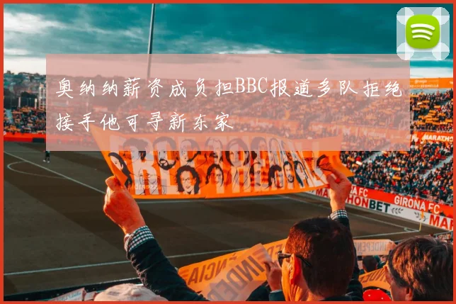 奥纳纳薪资成负担BBC报道多队拒绝接手他可寻新东家