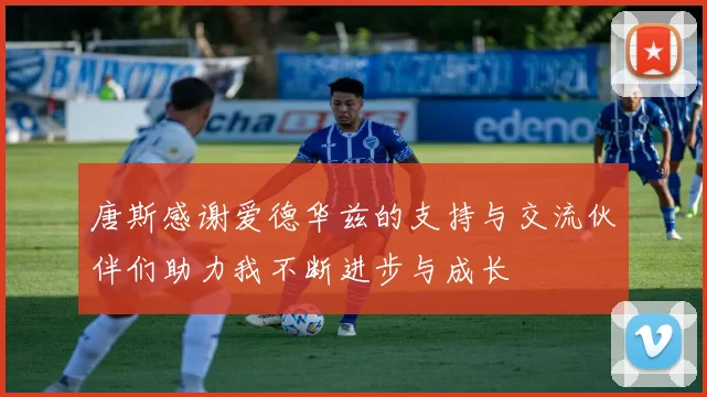 唐斯感谢爱德华兹的支持与交流伙伴们助力我不断进步与成长