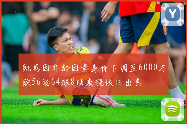 凯恩因年龄因素身价下调至6000万欧56场64球8助表现依旧出色