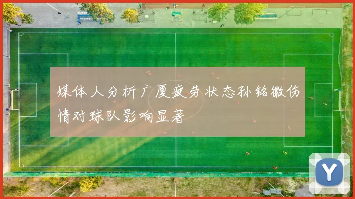 媒体人分析广厦疲劳状态孙铭徽伤情对球队影响显著